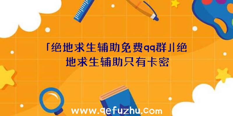 「绝地求生辅助免费qq群」|绝地求生辅助只有卡密